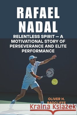 Rafael Nadal: Relentless Spirit - A Motivational Story of Perseverance and Elite Performance Radcliffe, Oliver H. 9798199124522 Independently Published - książka