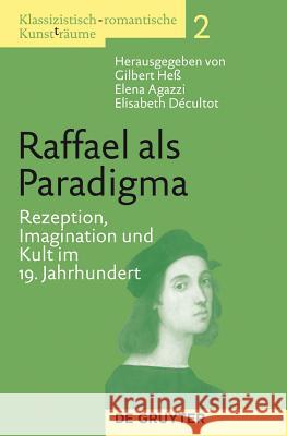 Raffael als Paradigma: Rezeption, Imagination und Kult im 19. Jahrhundert Gilbert Heß, Elena Agazzi, Elisabeth Décultot 9783110255621 De Gruyter - książka