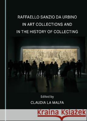 Raffaello Sanzio da Urbino in Art Collections and in the History of Collecting Claudia La Malfa   9781527591271 Cambridge Scholars Publishing - książka