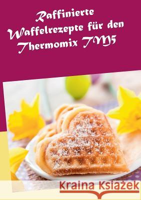 Raffinierte Waffelrezepte für den Thermomix TM5 Kreidt, Marion 9783734772580 Books on Demand - książka