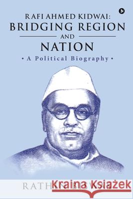 Rafi Ahmed Kidwai: Bridging Region and Nation: A Political Biography Rathin Biswas 9781648929908 Notion Press - książka