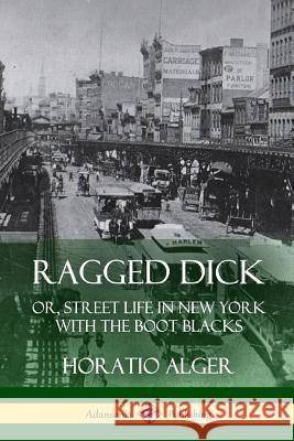 Ragged Dick: Or, Street Life in New York with the Boot Blacks Horatio Alger 9781387805235 Lulu.com - książka