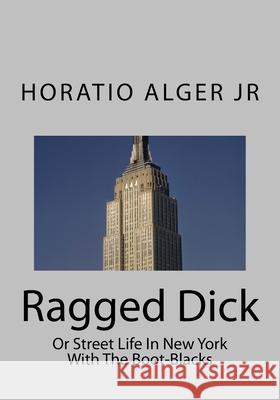 Ragged Dick: Or Street Life In New York With The Boot-Blacks Horatio, Jr. Alger 9781507719916 Createspace Independent Publishing Platform - książka