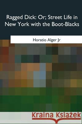 Ragged Dick: Or, Street Life in New York with the Boot-Blacks Horatio, Jr. Alger 9781985059221 Createspace Independent Publishing Platform - książka