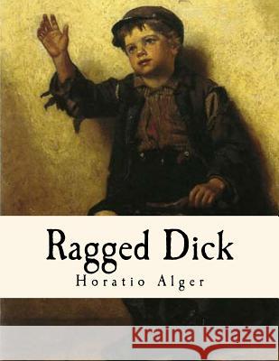 Ragged Dick: Street Life in New York with the Boot-Blacks. Horatio Alger 9781535589611 Createspace Independent Publishing Platform - książka