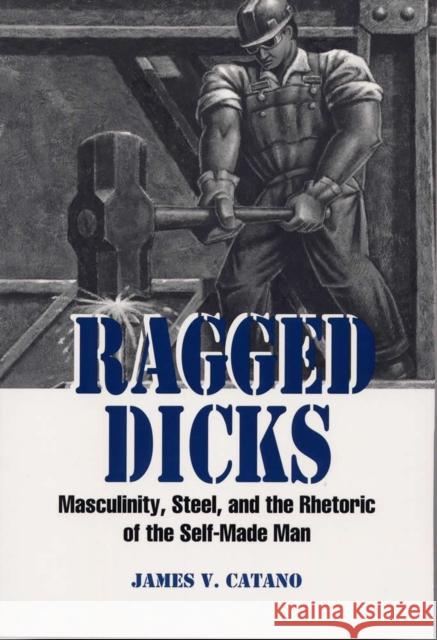 Ragged Dicks: Masculinity, Steel, and the Rhetoric of the Self-Made Man James V. Catano 9780809323951 Southern Illinois University Press - książka