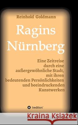 Ragins Nürnberg: Zeitreise durch eine außergewöhnliche Stadt, mit ihren bedeutenden Persönlichkeiten und beeindruckenden Kunstwerken Goldmann, Reinhold 9783347232556 Tredition Gmbh - książka