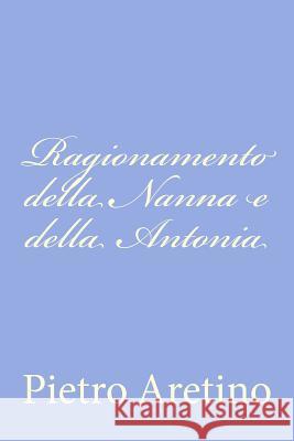 Ragionamento della Nanna e della Antonia Aretino, Pietro 9781478268550 Createspace - książka