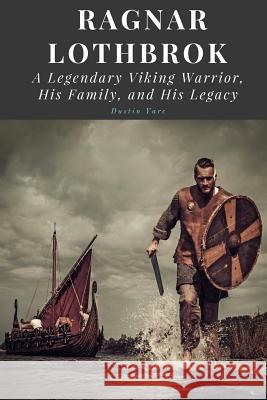 Ragnar Lothbrok: A Legendary Viking Warrior, His Family, and His Legacy Dustin Yarc 9781545020357 Createspace Independent Publishing Platform - książka