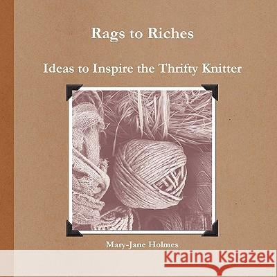 Rags to Riches. Ideas to Inspire the Thrifty Knitter Mary-Jane Holmes 9781445264660 Lulu.com - książka