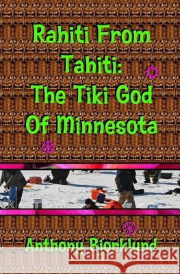 Rahiti From Tahiti: The Tiki God Of Minnesota Bjorklund, Anthony 9781497352551 Createspace - książka