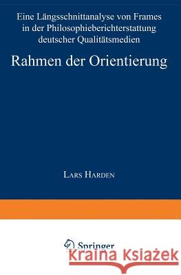 Rahmen Der Orientierung: Eine Längsschnittanalyse Von Frames in Der Philosophieberichterstattung Deutscher Qualitätsmedien Harden, Lars 9783824444991 Springer - książka