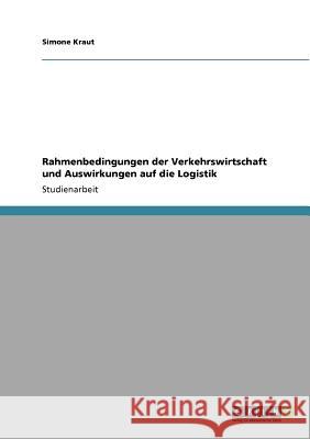 Rahmenbedingungen der Verkehrswirtschaft und Auswirkungen auf die Logistik Simone Kraut 9783638941563 Grin Verlag - książka