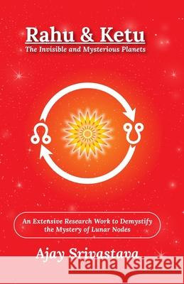 Rahu & Ketu: The Invisible and Mysterious Planets: An Extensive Research Work to Demystify the Mystery of Lunar Nodes Ajay Srivastava 9789334388800 Ajay Kumar Srivastava - książka