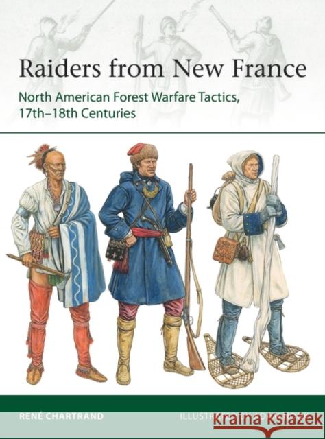 Raiders from New France: North American Forest Warfare Tactics, 17th–18th Centuries Rene Chartrand 9781472833501 Bloomsbury Publishing PLC - książka