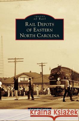 Rail Depots of Eastern North Carolina Larry K. Neal Jr. 9781540226051 Arcadia Publishing Library Editions - książka