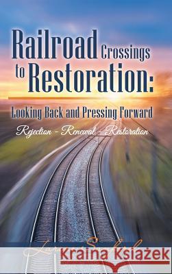 Railroad Crossings to Restoration: Looking Back and Pressing Forward: Rejection -Renewal-Restoration Larene Sanford 9781973609353 WestBow Press - książka