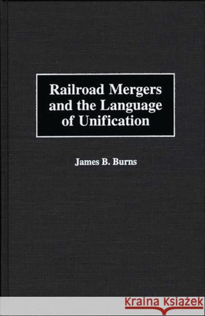 Railroad Mergers and the Language of Unification James B. Burns 9781567201666 Quorum Books - książka