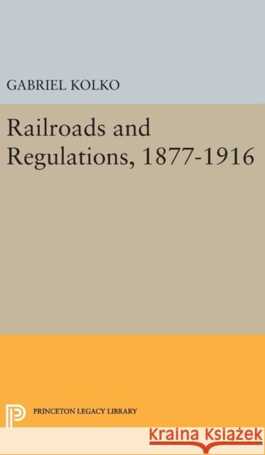 Railroads and Regulations, 1877-1916 Gabriel Kolko 9780691651125 Princeton University Press - książka