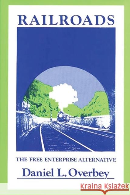 Railroads: The Free Enterprise Alternative Overbey, Daniel 9780899300313 Quorum Books - książka