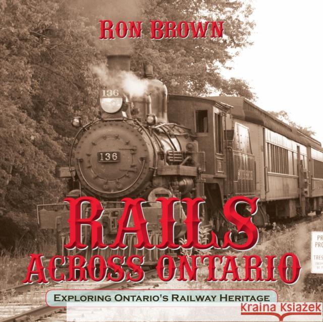 Rails Across Ontario: Exploring Ontario's Railway Heritage Brown, Ron 9781459707535 Dundurn Group - książka