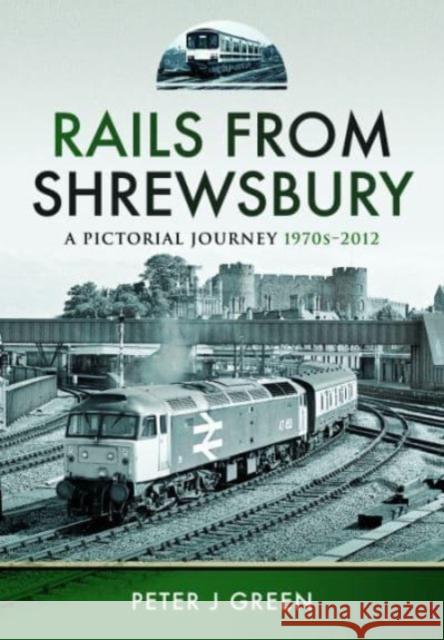 Rails From Shrewsbury: A Pictorial Journey, 1970s-2012 Green, Peter J 9781399042697 Pen & Sword Books Ltd - książka