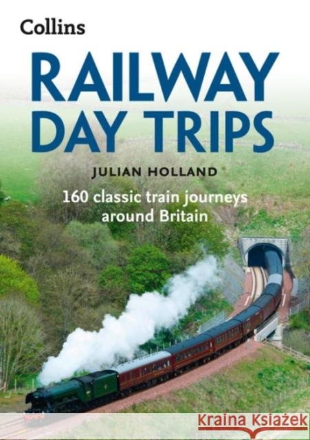 Railway Day Trips: 160 Classic Train Journeys Around Britain Holland, Julian 9780008223571 HarperCollins Publishers - książka