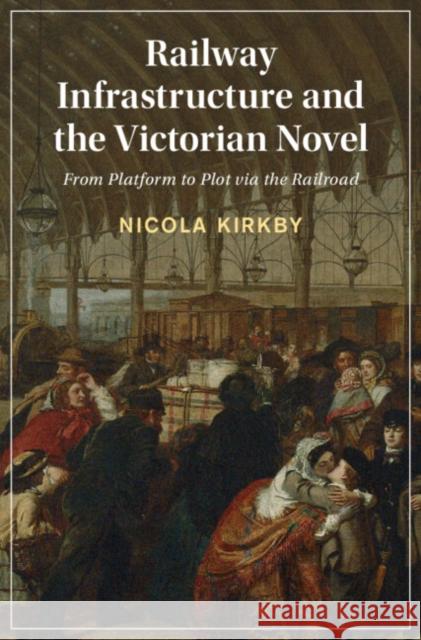 Railway Infrastructure and the Victorian Novel: From Platform to Plot via the Railroad Nicola (City St George’s, University of London) Kirkby 9781009295574 Cambridge University Press - książka