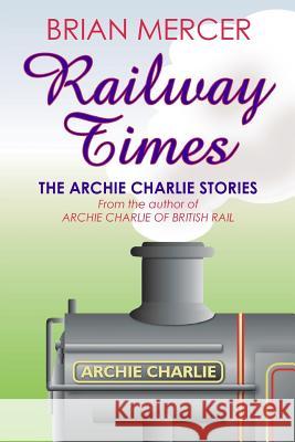 Railway Times: The Archie Charlie Stories Brian Mercer 9781518787300 Createspace - książka