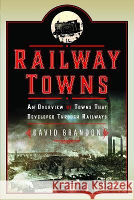 Railway Towns: An Overview of Towns That Developed Through Railways David Brandon 9781399051071 Pen and Sword Transport - książka