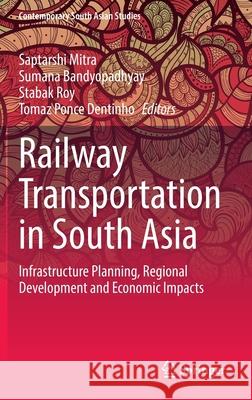 Railway Transportation in South Asia: Infrastructure Planning, Regional Development and Economic Impacts Saptarshi Mitra Sumana Bandyopadhyay Stabak Roy 9783030768775 Springer - książka