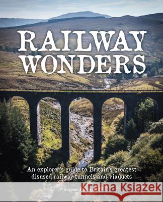 Railway Wonders: An Explorer's Guide to Britain's Greatest Disused Railway Tunnels and Viaducts Graeme Bickerdike 9781910636664 Wild Things Publishing Ltd - książka
