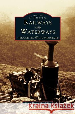 Railways and Waterways: Through the White Mountains PhD Bruce D Heald, PH.D. 9781531600440 Arcadia Publishing Library Editions - książka