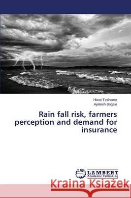 Rain fall risk, farmers perception and demand for insurance Teshome Hiwot                            Bogale Ayalneh 9783659772573 LAP Lambert Academic Publishing - książka