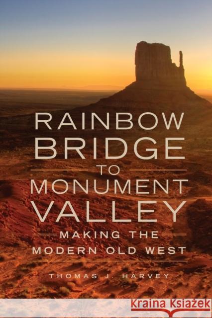 Rainbow Bridge to Monument Valley: Making the Modern Old West Thomas J. Harvey 9780806143217 University of Oklahoma Press - książka