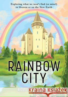 Rainbow City: Exploring what we won't find (or miss!) in Heaven or on the new Earth Robert E. Drake 9781953259196 Argyle Fox Publishing - książka