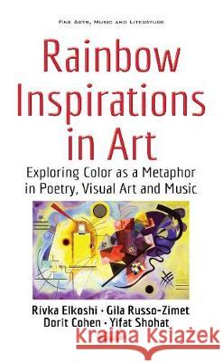 Rainbow Inspirations in Art: Exploring Color as a Metaphor in Poetry, Visual Art & Music Rivka Elkoshi, Yifat Shohat, Gila Russo-Zimet, Dorit Cohen 9781536106923 Nova Science Publishers Inc - książka