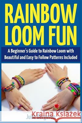 Rainbow Loom Fun: A Beginner's Guide to Rainbow Loom with Beautiful and Easy to Follow Patterns Included Julie Bergeron 9781508909507 Createspace - książka