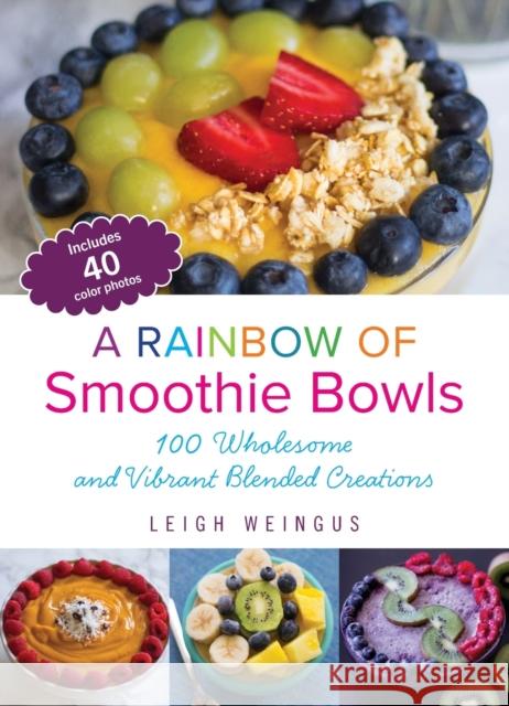 Rainbow of Smoothie Bowls: 75 Wholesome and Vibrant Blended Creations Weingus, Leigh 9781612436050 Ulysses Press - książka