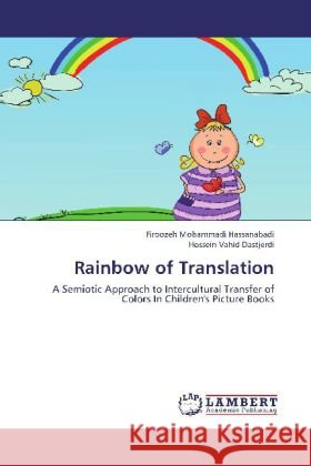 Rainbow of Translation : A Semiotic Approach to Intercultural Transfer of Colors In Children's Picture Books Mohammadi Hassanabadi, Firoozeh; Vahid Dastjerdi, Hossein 9783659296581 LAP Lambert Academic Publishing - książka