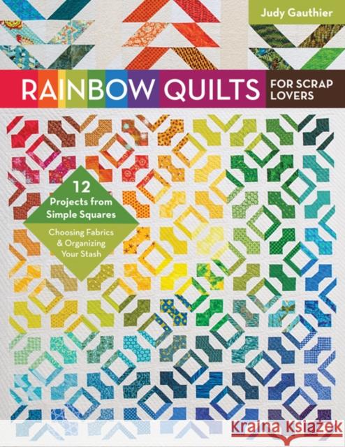 Rainbow Quilts for Scrap Lovers: 12 Projects from Simple Squares - Choosing Fabrics & Organizing Your Stash Judy Gauthier 9781617454615 C&T Publishing - książka