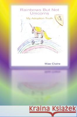 Rainbows But Not Unicorns: My Adoption Truth Mae Claire F. C 9781547053025 Createspace Independent Publishing Platform - książka