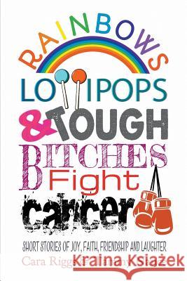 Rainbows, Lollipops, & Tough Bitches Fight Cancer: Short Stories of Joy, Faith, Friendship and Laughter Cara Riggs, Tammy Nance 9781681814117 Strategic Book Publishing - książka