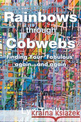 Rainbows Through Cobwebs: Finding Your 'Fabulous' Again...And Again Lyn Traill 9781504316958 Balboa Press Au - książka