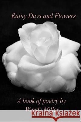 Rainy Days and Flowers: A Book of Poetry Wendy Miller 9781479394548 Createspace - książka