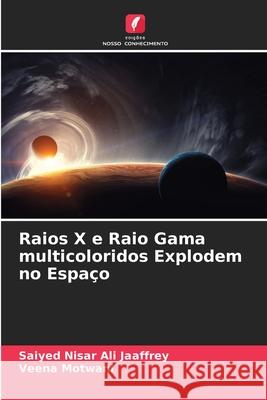 Raios X e Raio Gama multicoloridos Explodem no Espaço Saiyed Nisar Ali Jaaffrey, Veena Motwani 9786204139128 Edicoes Nosso Conhecimento - książka