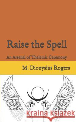 Raise the Spell: An Arsenal of Thelemic Ceremony Dionysius Rogers 9781794572980 Independently Published - książka