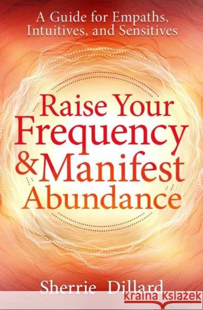 Raise Your Frequency and Manifest Abundance: A Guide for Empaths, Intuitives, and Sensitives Sherrie Dillard 9780738777351 Llewellyn Publications,U.S. - książka