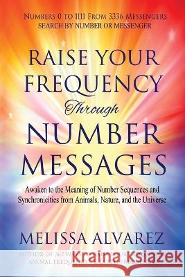 Raise Your Frequency Through Number Messages: Awaken to the Meaning of Number Sequences and Synchronicities from Animals, Nature, and the Universe Melissa Alvarez   9781596111530 Adrema Press - książka