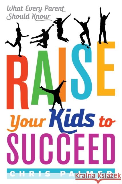 Raise Your Kids to Succeed: What Every Parent Should Know Chris Palmer 9781475829839 Rowman & Littlefield Publishers - książka